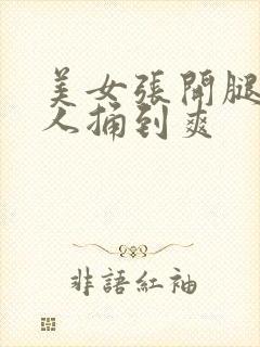 美女张开腿给男人捅到爽