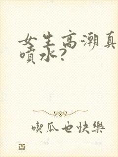 女生高潮真的会喷水?