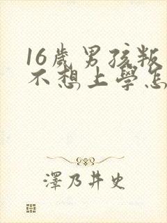 16岁男孩叛逆不想上学怎么办