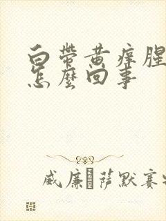 白带黄痒腥臭味怎么回事