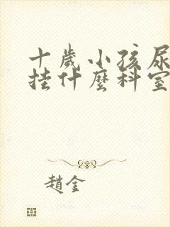 十岁小孩尿床先挂什么科室