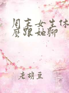 周末女生休息怎么跟她聊