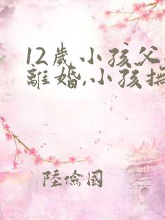 12岁小孩父母离婚,小孩抚养权归谁