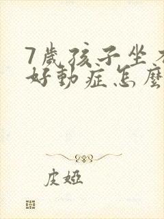 7岁孩子坐不住好动症怎么治疗