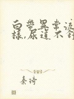 白带异常流水一样,尿道不舒服