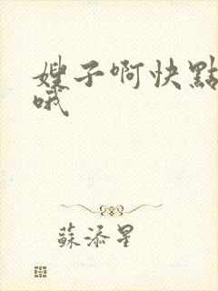 嫂子啊快点用力哦