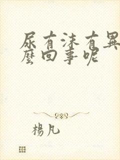 尿有沫有异味怎么回事呢