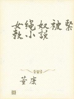 女绳奴被紧缚调教小说