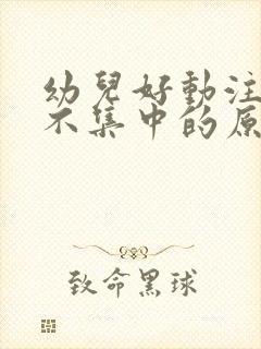 幼儿好动注意力不集中的原因