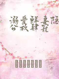 溺爱鲜妻隐婚老公放肆宠