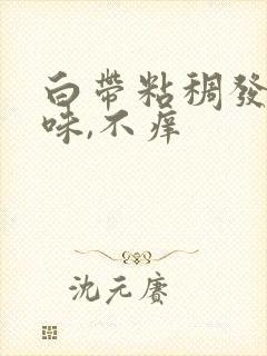 白带粘稠发黄无味,不痒