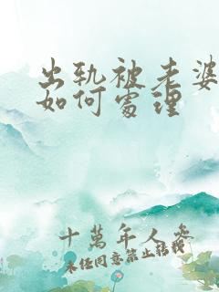 出轨被老婆发现如何处理