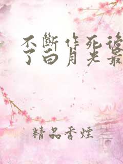 不断作死后我成了白月光最新版