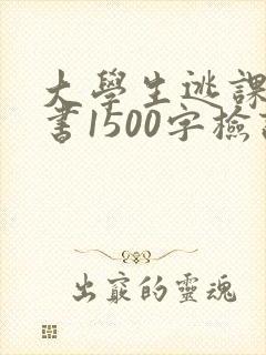 大学生逃课检讨书1500字检讨书