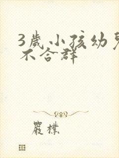 3岁小孩幼儿园不合群