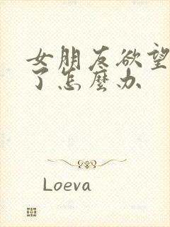 女朋友欲望太强了怎么办