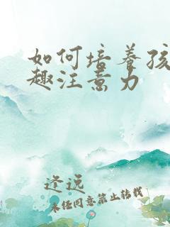 如何培养孩子兴趣注意力