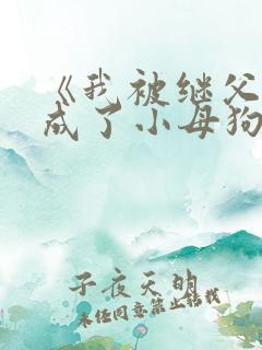 《我被继父调教成了小母狗》