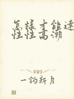 怎样才能达到女性性高潮