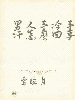 男人手冷手心出汗怎么回事