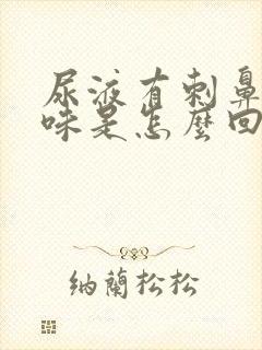 尿液有刺鼻的气味是怎么回事