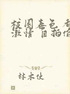 校园春色 都市激情 自拍偷拍