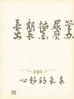 长期插尿管尿不出来怎么办