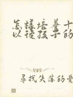 怎样培养十四岁以后孩子的专注力