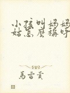 小孩叫妈妈的姑姑怎么称呼