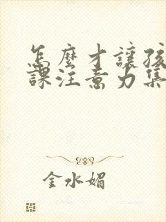 怎么才让孩子上课注意力集中呢