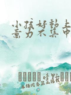 小孩好动上课注意力不集中缺什么