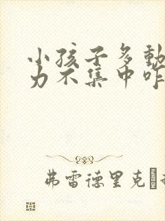 小孩子多动注意力不集中咋办