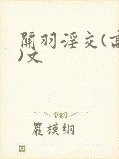 关羽淫交(高h)文