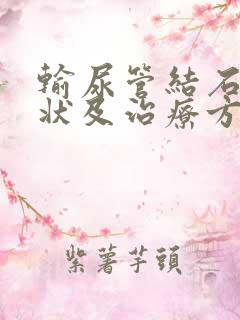 输尿管结石的症状及治疗方法