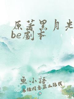 原著黑月光拿稳be剧本