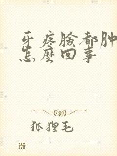 牙疼脸都肿了是怎么回事