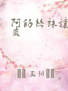 阿的丝袜让我好爽