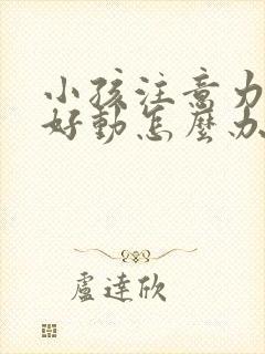 小孩注意力差,好动怎么办