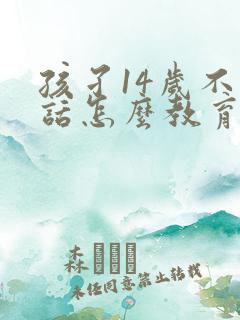 孩孑14岁不听话怎么教育