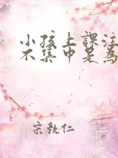 小孩上课注意力不集中是为什么