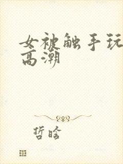 女被触手玩弄到高潮