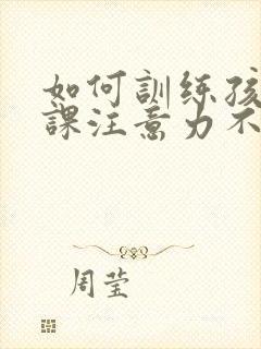 如何训练孩子上课注意力不集中