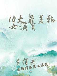 10大最美韩国女演员