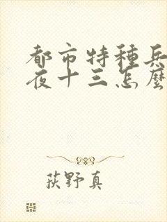 都市特种兵杨洛夜十三怎么不写了呢?