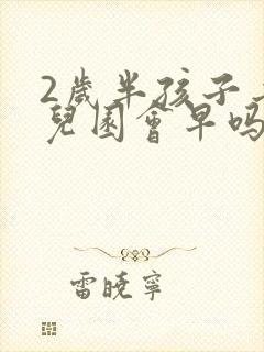 2岁半孩子去幼儿园会早吗