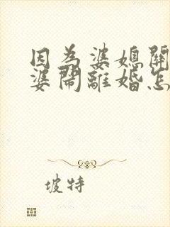 因为婆媳关系老婆闹离婚怎么办