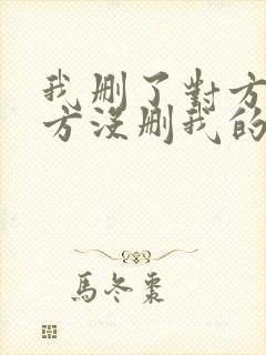 我删了对方 对方没删我的表现