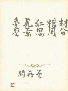 梦见红棺材是什么意思周公解梦