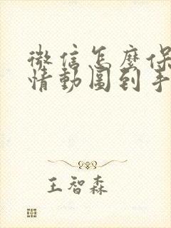 微信怎么保存表情动图到手机