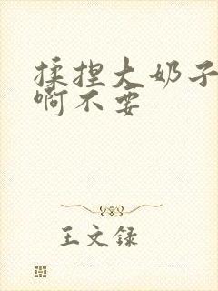 揉捏大奶子啊啊啊不要